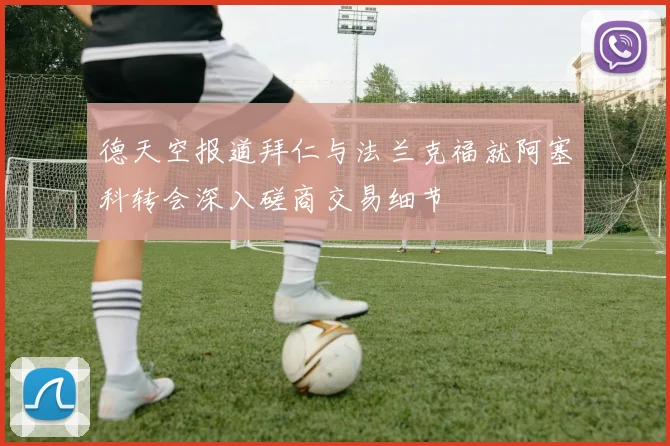 德天空报道拜仁与法兰克福就阿塞科转会深入磋商交易细节