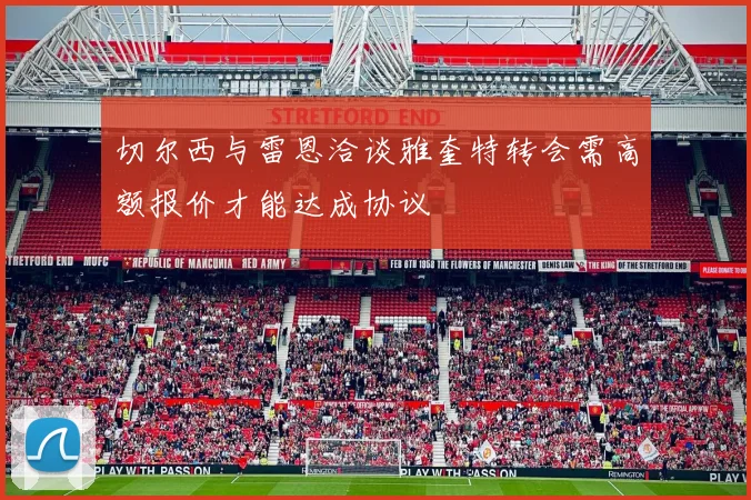 切尔西与雷恩洽谈雅奎特转会需高额报价才能达成协议