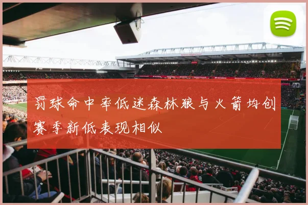 罚球命中率低迷森林狼与火箭均创赛季新低表现相似
