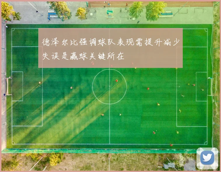 德泽尔比强调球队表现需提升减少失误是赢球关键所在