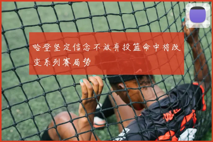 哈登坚定信念不放弃投篮命中将改变系列赛局势