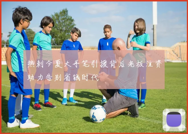 热刺今夏大手笔引援背后老板注资助力告别省钱时代