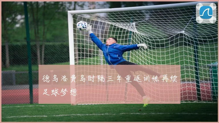 德乌洛费乌时隔三年重返训练再续足球梦想