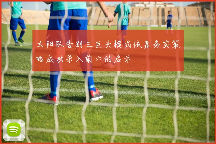 太阳队告别三巨头模式依靠务实策略成功杀入前六的启示