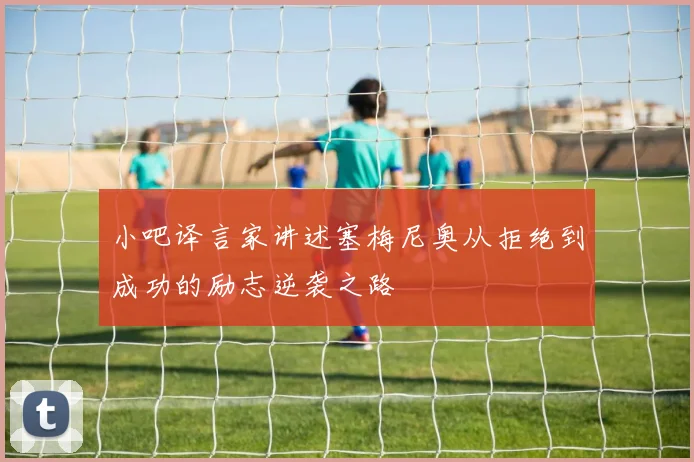 小吧译言家讲述塞梅尼奥从拒绝到成功的励志逆袭之路