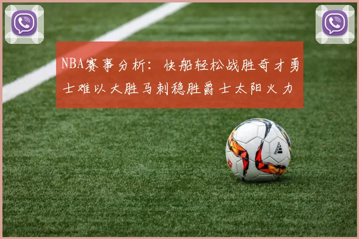 NBA赛事分析：快船轻松战胜奇才勇士难以大胜马刺稳胜爵士太阳火力全开击败篮网