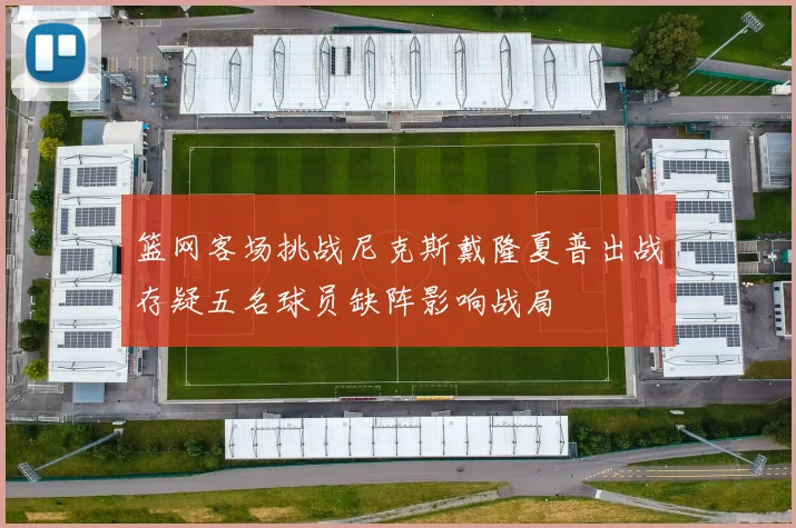 篮网客场挑战尼克斯戴隆夏普出战存疑五名球员缺阵影响战局
