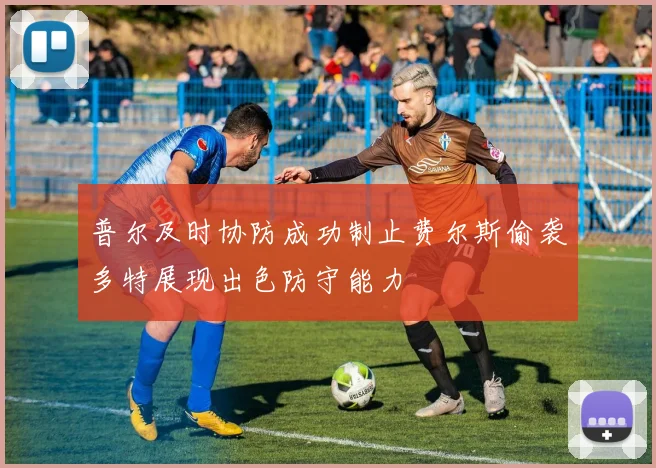 普尔及时协防成功制止费尔斯偷袭多特展现出色防守能力