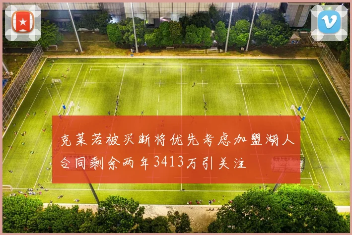 克莱若被买断将优先考虑加盟湖人合同剩余两年3413万引关注