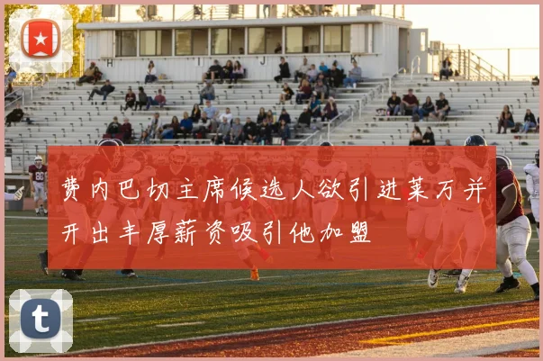 费内巴切主席候选人欲引进莱万并开出丰厚薪资吸引他加盟