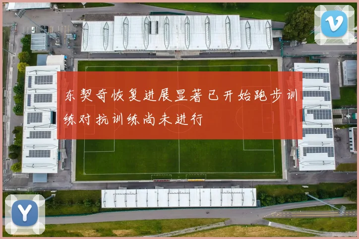 东契奇恢复进展显著已开始跑步训练对抗训练尚未进行