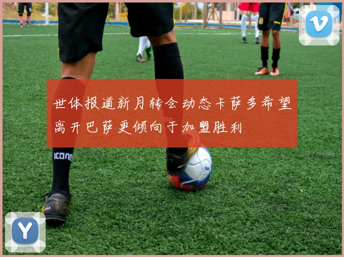 世体报道新月转会动态卡萨多希望离开巴萨更倾向于加盟胜利