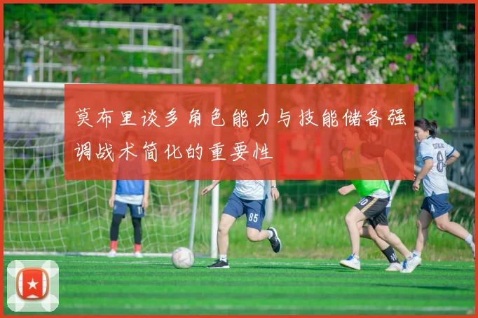 莫布里谈多角色能力与技能储备强调战术简化的重要性