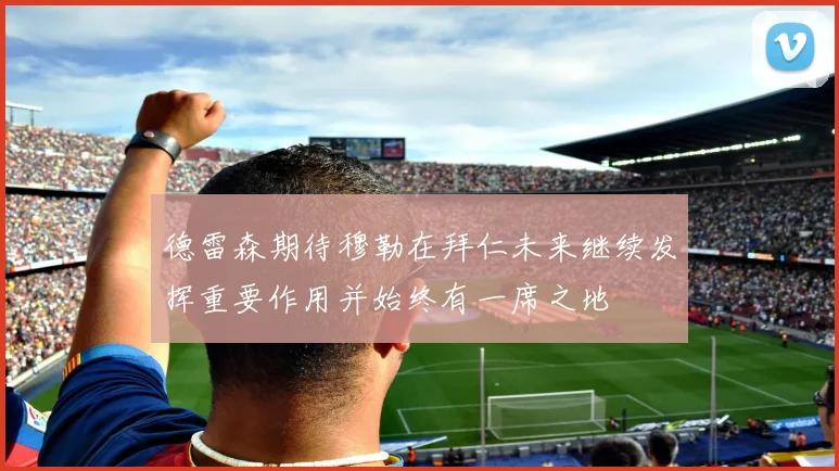德雷森期待穆勒在拜仁未来继续发挥重要作用并始终有一席之地